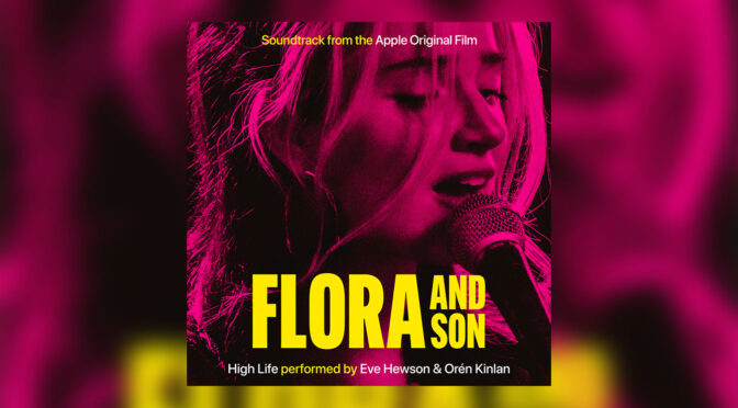 Premiere! Flora and Son: Listen to ‘High Life’ Performed By Eve Hewson & Orén Kinlan From The Apple Original Film!