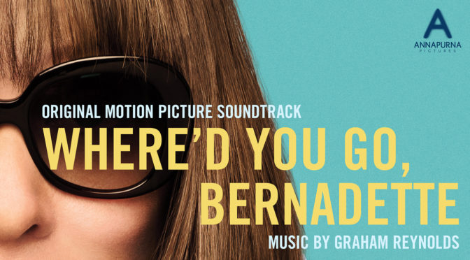 Where’d You Go, Bernadette In Theaters Now, Score By Graham Reynolds!