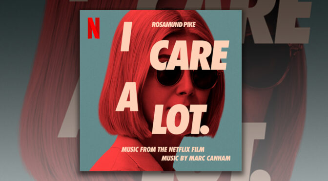 I Care A Lot: Marc Canham’s Electronic Score To Golden Globe Nominated Wicked Comedy Releases Digitally, Stream It Now!